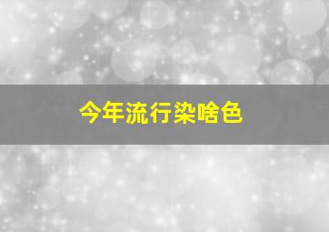 今年流行染啥色