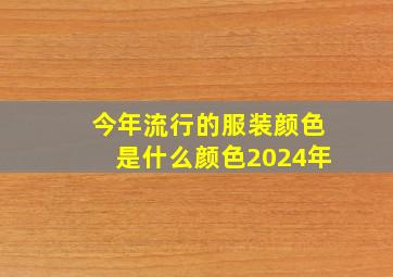 今年流行的服装颜色是什么颜色2024年