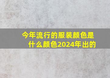 今年流行的服装颜色是什么颜色2024年出的