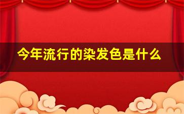 今年流行的染发色是什么