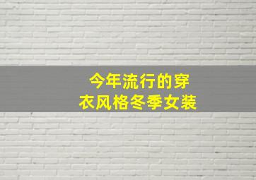 今年流行的穿衣风格冬季女装