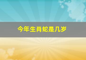 今年生肖蛇是几岁