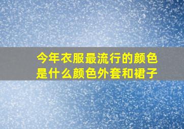 今年衣服最流行的颜色是什么颜色外套和裙子