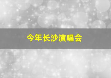 今年长沙演唱会