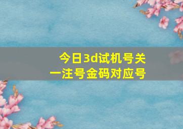 今日3d试机号关一注号金码对应号