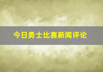 今日勇士比赛新闻评论