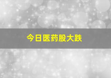 今日医药股大跌