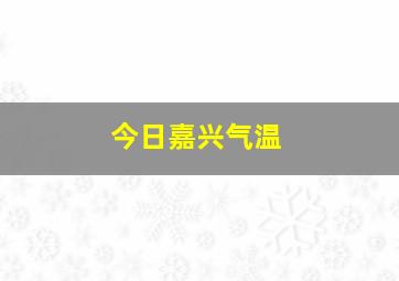 今日嘉兴气温