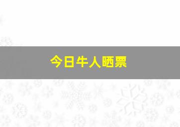 今日牛人晒票