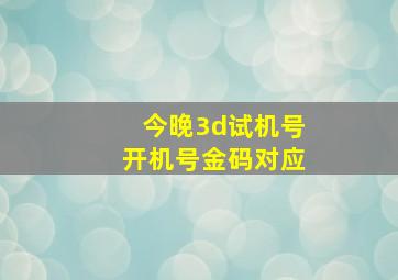 今晚3d试机号开机号金码对应