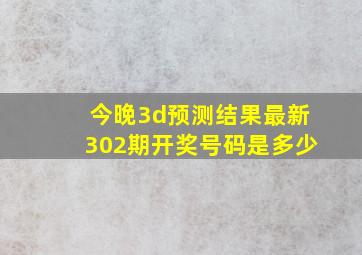 今晚3d预测结果最新302期开奖号码是多少