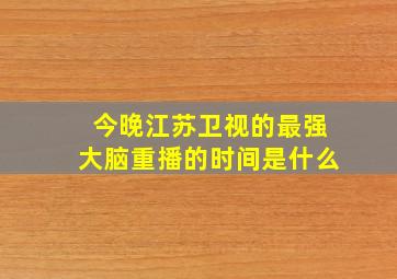 今晚江苏卫视的最强大脑重播的时间是什么