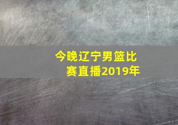 今晚辽宁男篮比赛直播2019年