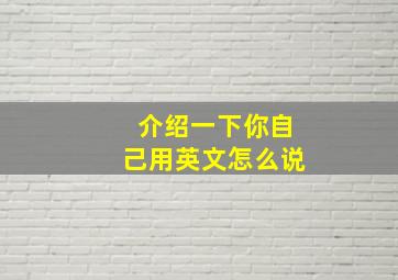 介绍一下你自己用英文怎么说