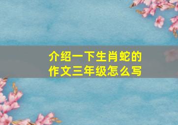 介绍一下生肖蛇的作文三年级怎么写