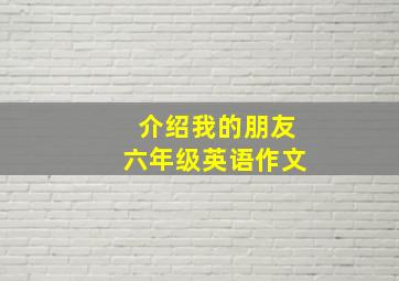 介绍我的朋友六年级英语作文