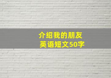 介绍我的朋友英语短文50字