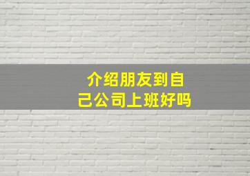 介绍朋友到自己公司上班好吗