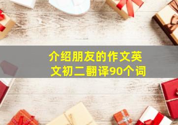 介绍朋友的作文英文初二翻译90个词