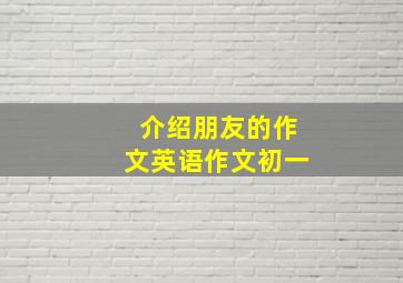 介绍朋友的作文英语作文初一