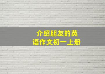 介绍朋友的英语作文初一上册