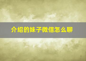 介绍的妹子微信怎么聊