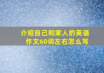 介绍自己和家人的英语作文60词左右怎么写