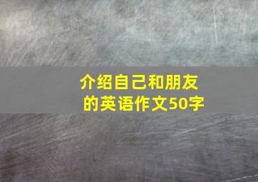 介绍自己和朋友的英语作文50字