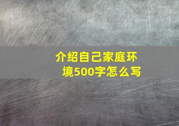 介绍自己家庭环境500字怎么写