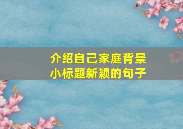 介绍自己家庭背景小标题新颖的句子