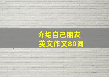 介绍自己朋友英文作文80词