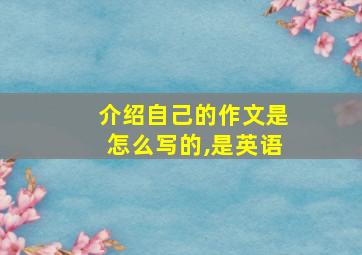 介绍自己的作文是怎么写的,是英语