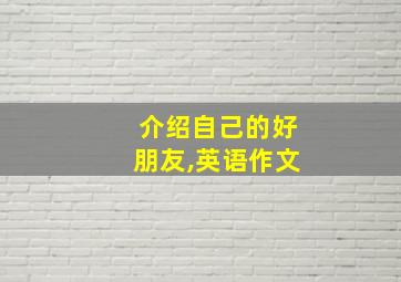 介绍自己的好朋友,英语作文