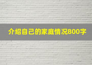 介绍自己的家庭情况800字