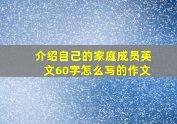 介绍自己的家庭成员英文60字怎么写的作文