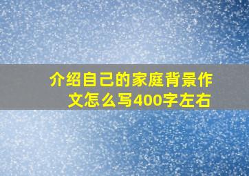 介绍自己的家庭背景作文怎么写400字左右