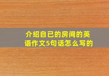 介绍自已的房间的英语作文5句话怎么写的