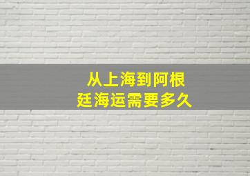 从上海到阿根廷海运需要多久