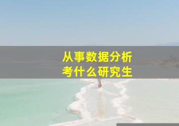 从事数据分析考什么研究生