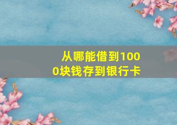 从哪能借到1000块钱存到银行卡