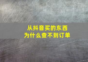 从抖音买的东西为什么查不到订单