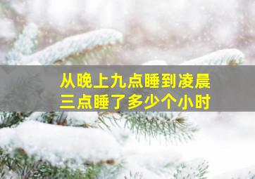 从晚上九点睡到凌晨三点睡了多少个小时