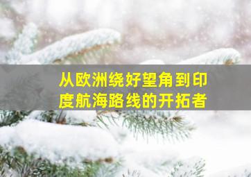 从欧洲绕好望角到印度航海路线的开拓者