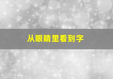 从眼睛里看到字