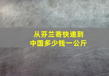 从芬兰寄快递到中国多少钱一公斤