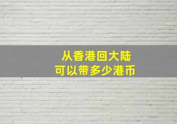 从香港回大陆可以带多少港币