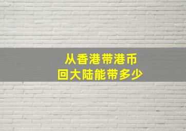 从香港带港币回大陆能带多少