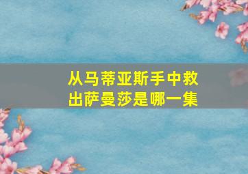 从马蒂亚斯手中救出萨曼莎是哪一集