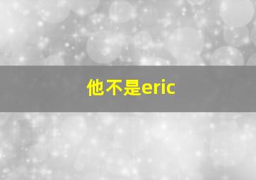 他不是eric