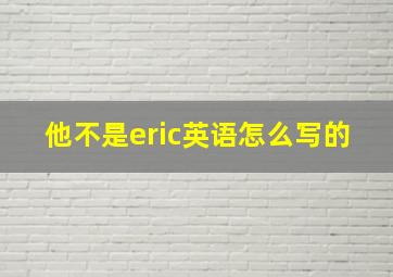 他不是eric英语怎么写的